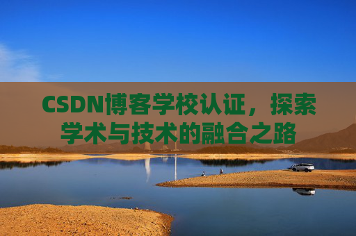 CSDN博客学校认证，探索学术与技术的融合之路